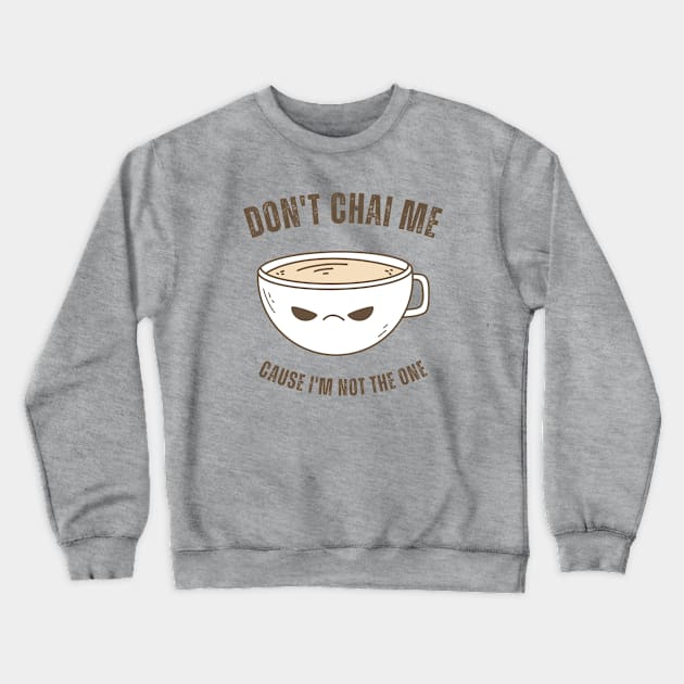 Funny Chai Tea Lovers Tea Drinkers Pun Don't Chai Me Crewneck Sweatshirt by MedleyDesigns67